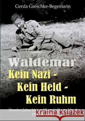 Waldemar Kein Nazi - Kein Held - Kein Ruhm: Hundert Jahre kleiner Mann in Deutschland (1918-2018)