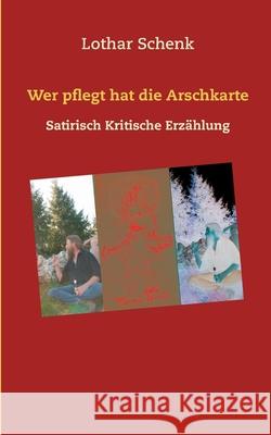 Wer pflegt hat die Arschkarte: Satirisch Kritische Erzählung