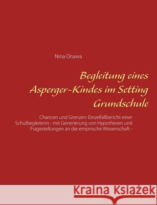 Begleitung eines Asperger-Kindes im Setting Grundschule: Chancen und Grenzen: Einzelfallbericht einer Schulbegleiterin - mit Generierung von Hypothesen und Fragestellungen an die empirische Wissenscha