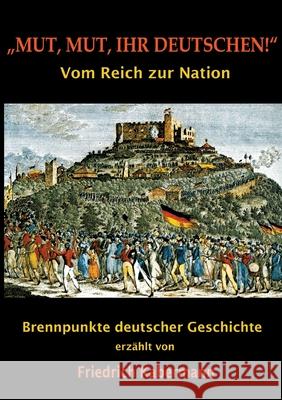 Mut, Mut, ihr Deutschen!: Brennpunkte deutscher Geschichte