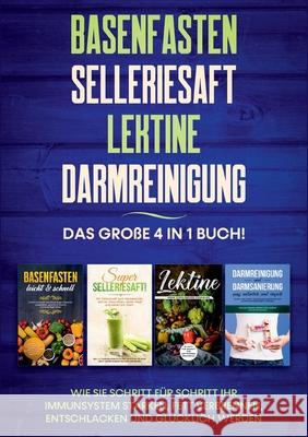 Basenfasten Selleriesaft Lektine Darmreinigung: Das große 4 in 1 Buch! Wie Sie Schritt für Schritt Ihr Immunsystem stärken, Fett verbrennen, entschlacken und glücklich werden