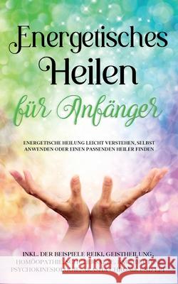 Energetisches Heilen für Anfänger: Energetische Heilung leicht verstehen, selbst anwenden oder einen passenden Heiler finden - inkl. der Beispiele Rei