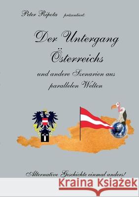 Der Untergang Österreichs: und andere Szenarien aus parallelen Welten - Alternative Geschichte einmal anders