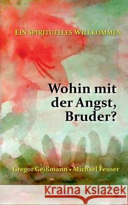 Wohin mit der Angst, Bruder?: Ein spirituelles Willkommen