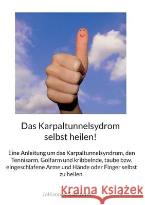 Das Karpaltunnelsydrom selbst heilen!: Eine Anleitung um das Karpaltunnelsyndrom, den Tennisarm, Golfarm und kribbelnde, taube bzw. eingeschlafene Arm