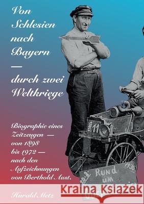 Von Schlesien nach Bayern - durch zwei Weltkriege: Biographie eines Zeitzeugen - von 1898 bis 1972 - nach den Aufzeichnungen von Berthold Aust