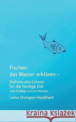 Fischen das Wasser erklären - Mahamudra Lehren für die heutige Zeit: Zwei Vorträge und ein Interview