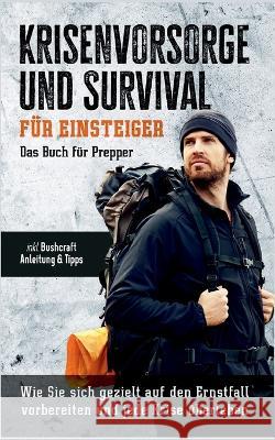 Krisenvorsorge und Survival für Einsteiger: Das Buch für Prepper: Wie Sie sich gezielt auf den Ernstfall vorbereiten und jede Krise überleben - inkl. Bushcraft Anleitung & Tipps