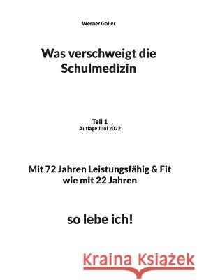 Was verschweigt die Schulmedizin: Teil 1 Auflage Juni 2022 Mit 72 Jahren Leistungsfähig & Fit wie mit 22 Jahren, so lebe ich!