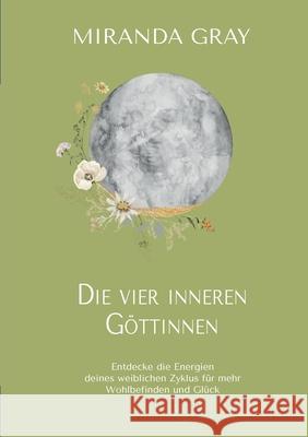 Die vier inneren Göttinnen: Entdecke die Energien deines weiblichen Zyklus für mehr Wohlbefinden und Glück