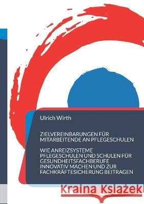 Zielvereinbarungen für Mitarbeitende an Pflegeschulen: Wie Anreizsysteme Pflegeschulen und Schulen für Gesundheitsfachberufe innovativ machen und zur Fachkräftesicherung beitragen