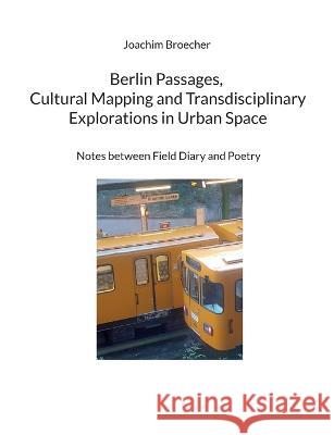 Berlin Passages, Cultural Mapping and Transdisciplinary Explorations in Urban Space: Notes between Field Diary and Poetry