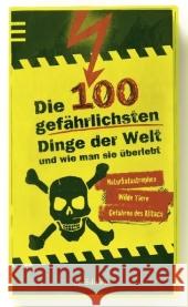 Die 100 gefährlichsten Dinge der Welt und wie man sie überlebt : Naturkatastrophen, Wilde Tiere, Gefahren des Alltags