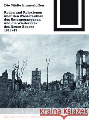 Die Städte himmeloffen : Reden und Reflexionen über den Wiederaufbau des Untergegangenen und die Wiederkehr des Neuen Bauens 1948/1949