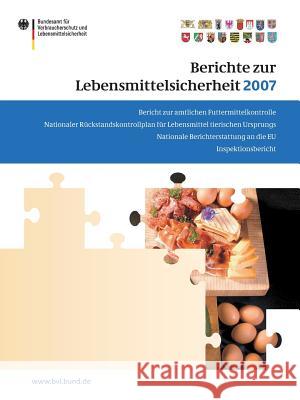 Berichte Zur Lebensmittelsicherheit 2007: Bericht Zur Amtlichen Futtermittelkontrolle; Nationaler Rückstandskontrollplan Für Lebensmittel Tierischen U