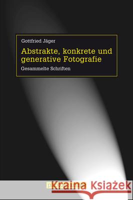 Abstrakte, konkrete und generative Fotografie : Gesammelte Schriften