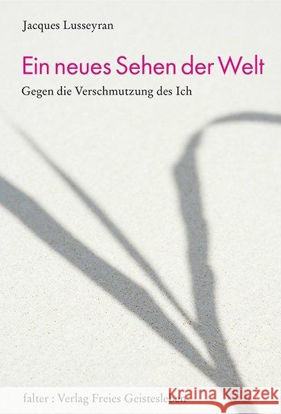 Ein neues Sehen der Welt : Gegen die Verschmutzung des Ich. Mit dem autobiographischen Bericht 'Der Tod wird Leben'. Nachw. v. Conrad Schachenmann