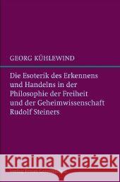 Die Esoterik des Erkennens und Handelns : In der Philosophie der Freiheit und der Geheimwissenschaft Rudolf Steiners