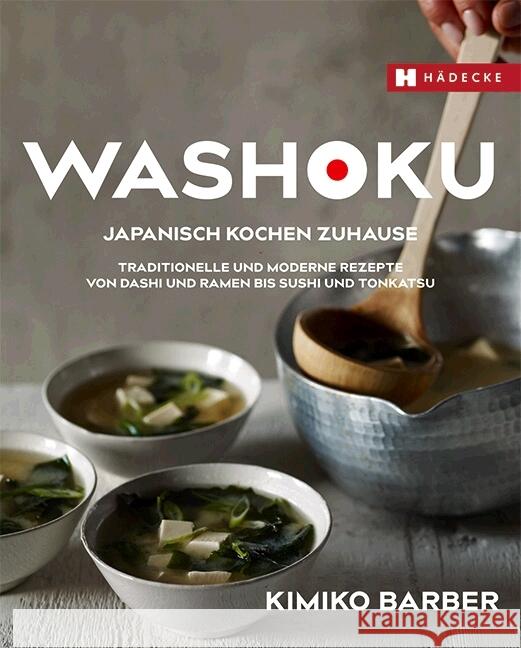 Washoku - Japanisch kochen zuhause : Traditionelle und moderne Rezepte von Dashi und Ramen bis Sushi und Tonkatsu