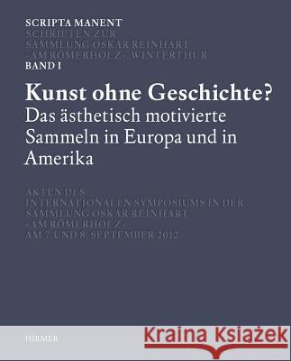 Scripta Manent: Kunst Ohne Geschichte? Das Ästhetisch Motivierte Sammeln in Europa Und Amerika