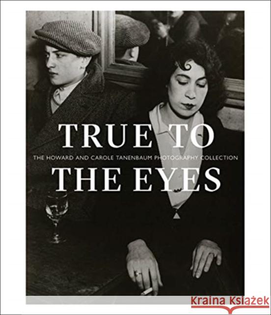 True to the Eyes: The Howard and Carole Tanenbaum Photography Collection