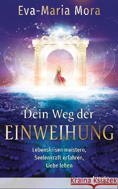 Dein Weg der Einweihung : Lebenskrisen meistern, Seelenkraft erfahren, Liebe leben