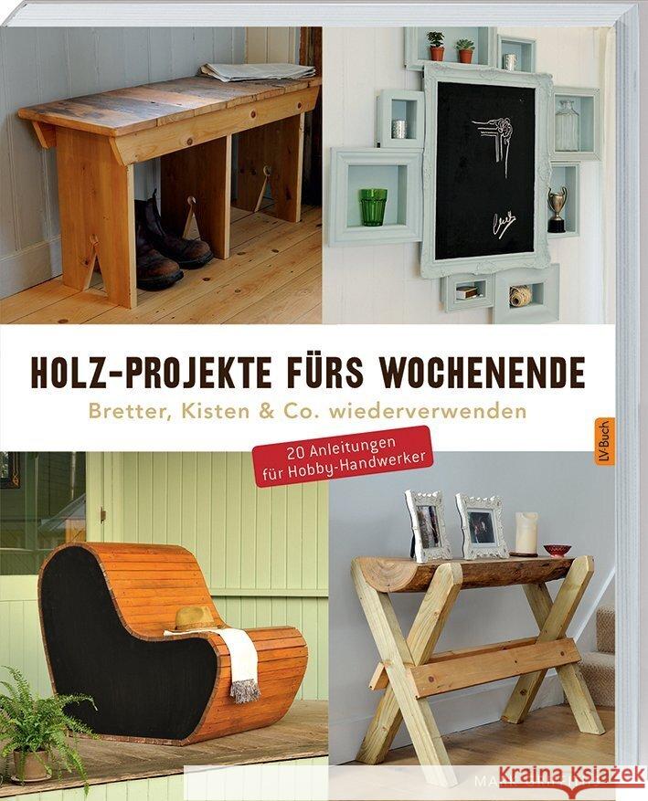 Holz-Projekte fürs Wochenende : Bretter, Kisten & Co. wiederverwenden. 20 Anleitungen für Hobby-Handwerker
