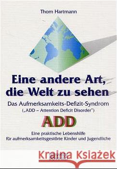Eine andere Art, die Welt zu sehen : Das Aufmerksamkeits-Defizit-Syndrom. ADD (Attention Deficit Disorder). Eine praktische Lebenshilfe für aufmerksamkeitsgestörte Kinder und Jugendliche