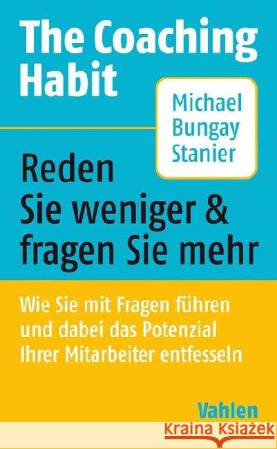 The Coaching Habit : Reden Sie weniger & fragen Sie mehr. Wie Sie mit Fragen führen und dabei das Potenzial ihrer Mitarbeiter entfesseln