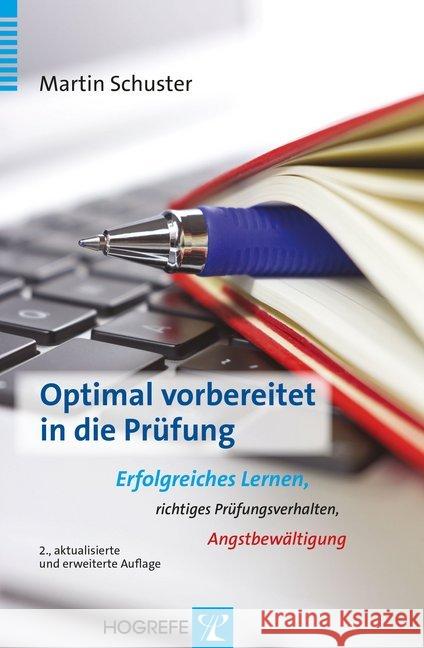 Optimal vorbereitet in die Prüfung : Erfolgreiches Lernen, richtiges Prüfungsverhalten, Angstbewältigung