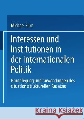 Interessen Und Institutionen in Der Internationalen Politik: Grundlegung Und Anwendungen Des Situationsstrukturellen Ansatzes