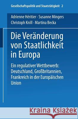 Die Veränderung Von Staatlichkeit in Europa: Ein Regulativer Wettbewerb: Deutschland, Großbritannien Und Frankreich in Der Europäischen Union