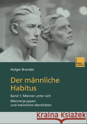 Der Männliche Habitus: Band 1: Männer Unter Sich. Männergruppen Und Männliche Identitäten