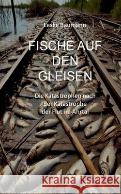 Fische auf den Gleisen: Die Katastrophen nach der Katastrophe