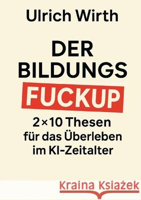 Der Bildungs-Fuckup: 2?10 Thesen f?r das ?berleben im KI-Zeitalter