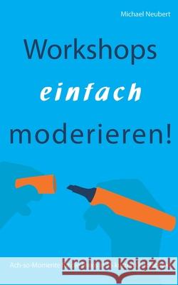 Workshops einfach moderieren!: Ach-so-Momente f?r die Praxis in 55 kurzen Geschichten