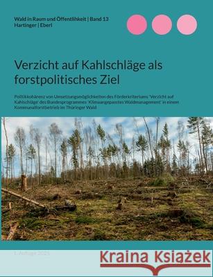 Verzicht auf Kahlschl?ge als forstpolitisches Ziel: Politikkoh?renz von Umsetzungsm?glichkeiten des F?rderkriteriums 'Verzicht auf Kahlschl?ge' des Bu