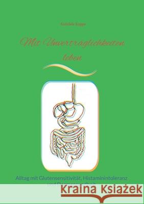 Mit Unvertr?glichkeiten leben: Alltag mit Glutensensitivit?t, Histaminintoleranz und Darmgesundheit