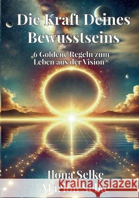 Die Kraft Deines Bewusstseins: 6 Goldene Regeln zum Leben aus der Vision(R)