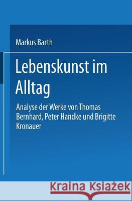 Lebenskunst Im Alltag: Analyse Der Werke Von Peter Handke, Thomas Bernhard Und Brigitte Kronauer