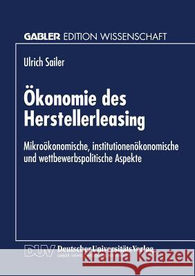 Ökonomie Des Herstellerleasing: Mikroökonomische, Institutionenökonomische Und Wettbewerbspolitische Aspekte