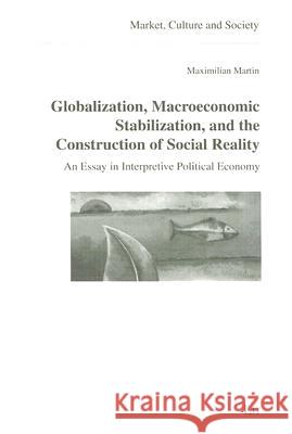 Globalization,Macroeconomic Stabilization,and the Construction of Social Reality: An Essay in Interpretive Political Economy: v. 13