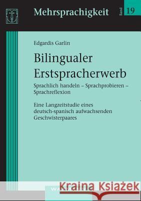 Bilingualer Erstspracherwerb: Sprachlich handeln - Sprachprobieren - Sprachreflexion. Eine Langzeitstudie eines deutsch-spanisch aufwachsenden Gesch