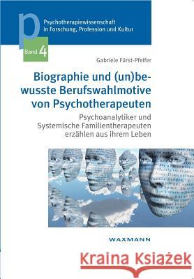 Biographie und (un)bewusste Berufswahlmotive von Psychotherapeuten: Psychoanalytiker und Systemische Familientherapeuten erzählen aus ihrem Leben