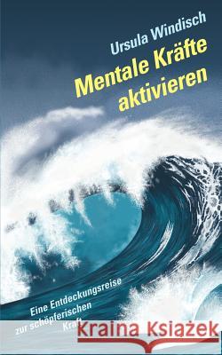 Mentale Kräfte aktivieren: Eine Entdeckungsreise zur schöpferischen Kraft