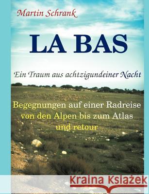 La Ba's - Ein Traum aus achtzigundeiner Nacht: Begegnungen auf einer Fahrradreise von den Alpen bis zum Atlas und retour