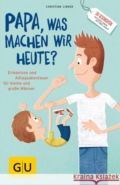 Papa, was machen wir heute? : Erlebnisse und Alltags-Abenteuer für kleine und große Männer. 50 Geschichten aus dem Leben mit 3 Jungs