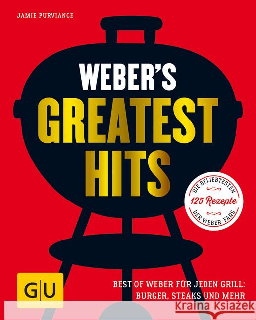 Weber's Greatest Hits : Best of Weber für jeden Grill: Burger, Steaks und mehr. Die beliebtesten 125 Rezepte