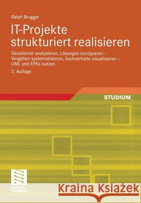 It-Projekte Strukturiert Realisieren: Situationen Analysieren, Lösungen Konzipieren -- Vorgehen Systematisieren, Sachverhalte Visualisieren -- UML Und