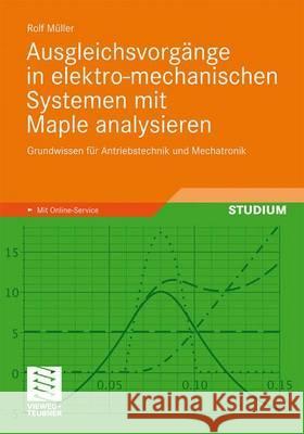 Ausgleichsvorgänge in Elektro-Mechanischen Systemen Mit Maple Analysieren: Grundwissen Für Antriebstechnik Und Mechatronik